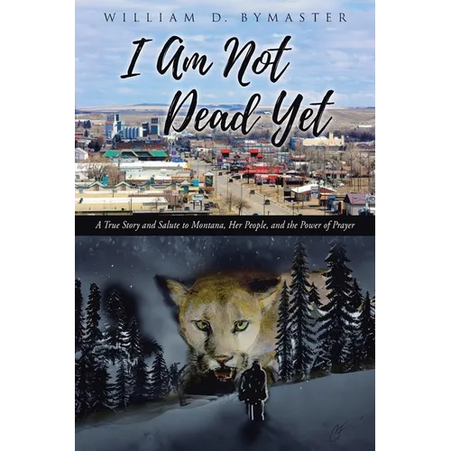 I Am Not Dead Yet: A True Story and Salute to Montana, Her People, and the Power of Prayer