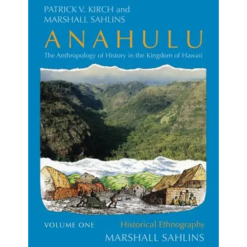 Anahulu: The Anthropology of History in the Kingdom of Hawaii, Volume 1: Historical Ethnography