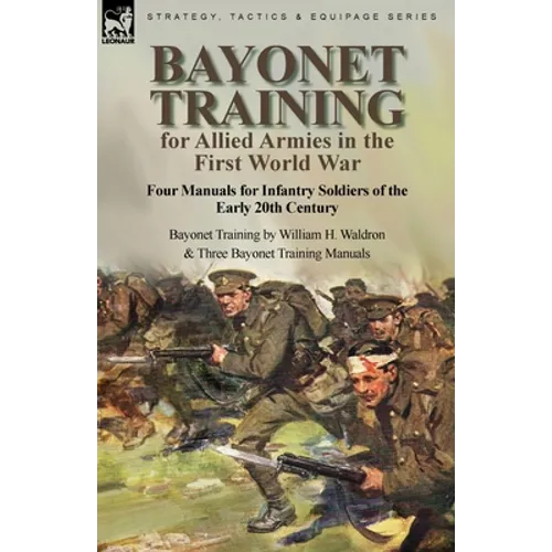 Bayonet Training for Allied Armies in the First World War-Four Manuals for Infantry Soldiers of the Early 20th Century-Bayonet Training by William H.
