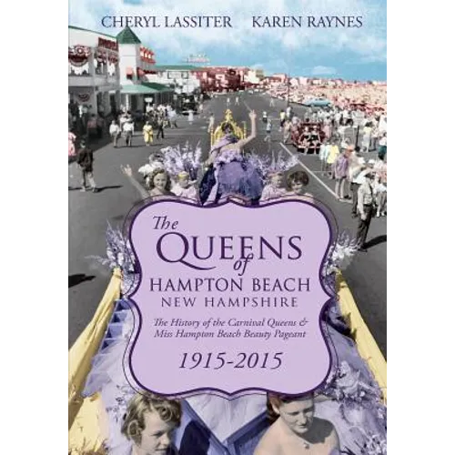 The Queens of Hampton Beach, New Hampshire: The History of the Carnival Queens and Miss Hampton Beach Beauty Pageant, 1915-2015