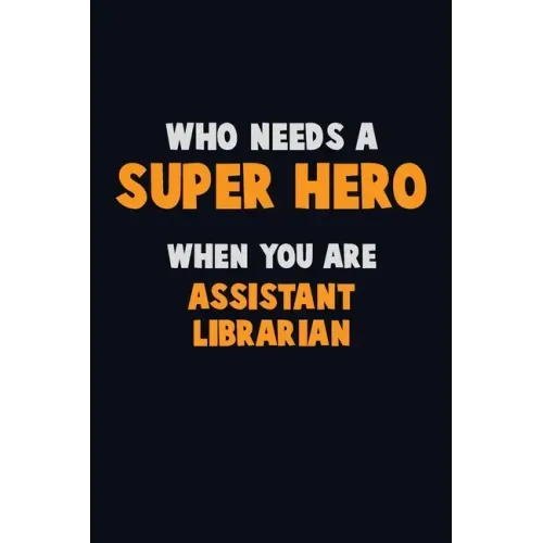 Who Need A SUPER HERO, When You Are Assistant Librarian: 6X9 Career Pride 120 pages Writing Notebooks