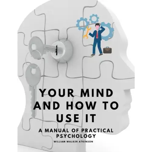 Your Mind and How to Use It - A Manual of Practical Psychology