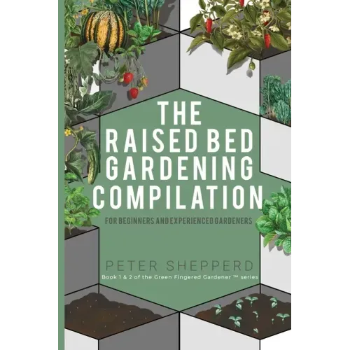 Raised Bed Gardening Compilation for Beginners and Experienced Gardeners: The ultimate guide to produce organic vegetables with tips and ideas to incr