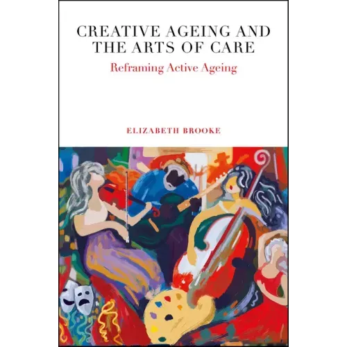Creative Ageing and the Arts of Care: Reframing Active Ageing