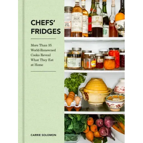 Chefs' Fridges: More Than 35 World-Renowned Cooks Reveal What They Eat at Home