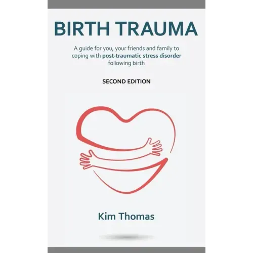 Birth Trauma (Second Edition): A guide for you, your friends and family to coping with post-traumatic stress disorder following birth