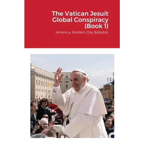 The Vatican Jesuit Global Conspiracy (Book 1): America, Modern Day Babylon