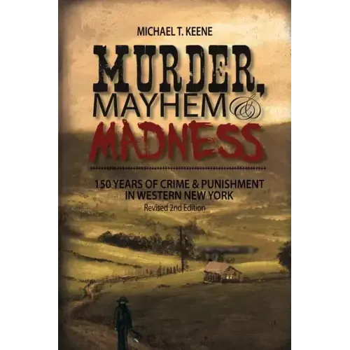 Murder, Mayhem, and Madness: 150 Years of Crime and Punishment in Western New York