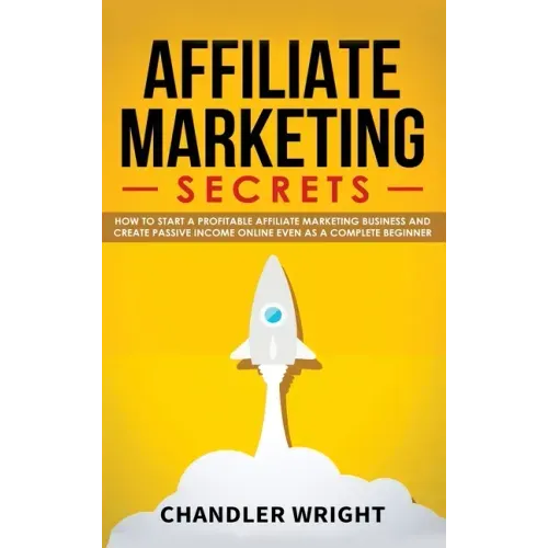 Affiliate Marketing: Secrets - How to Start a Profitable Affiliate Marketing Business and Generate Passive Income Online, Even as a Complete Beginner