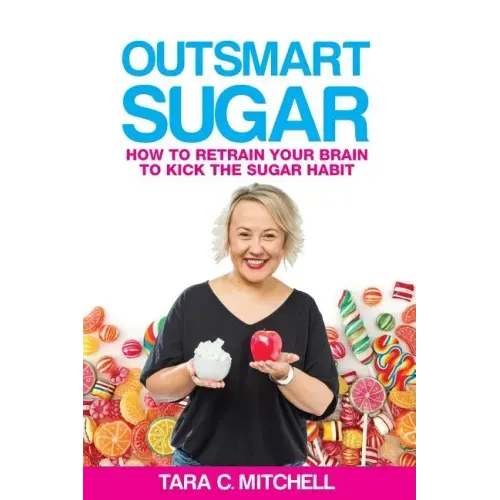 Outsmart Sugar: How To Retrain Your Brain To Kick the Sugar Habit
