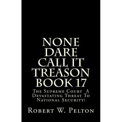 None Dare Call It Treason Book 17: The Supreme Court -- A Devastating Threat To National Security!