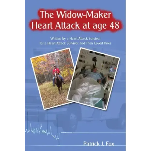 The Widow-Maker Heart Attack at Age 48: Written by a Heart Attack Survivor for a Heart Attack Survivor and Their Loved Ones