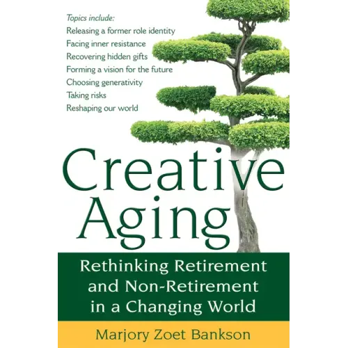 Creative Aging: Rethinking Retirement and Non-Retirement in a Changing World