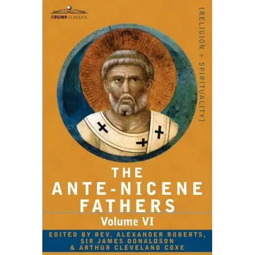 The Ante-Nicene Fathers: The Writings of the Fathers Down to A.D. 325, Volume VI Fathers of the Third Century - Gregory Thaumaturgus; Dinysius