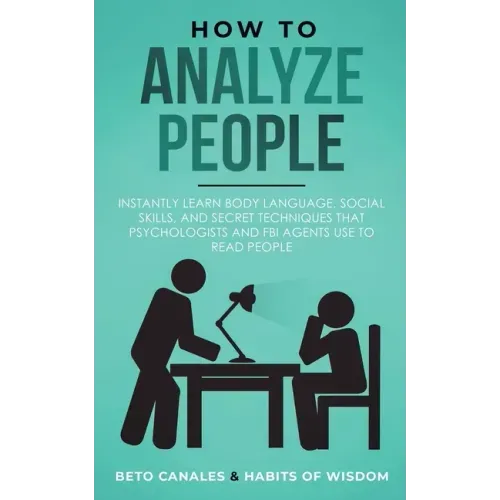 How to Analyze People: Instantly Learn Body Language, Social Skills, and Secret Techniques that Psychologists and FBI Agents Use to Read People