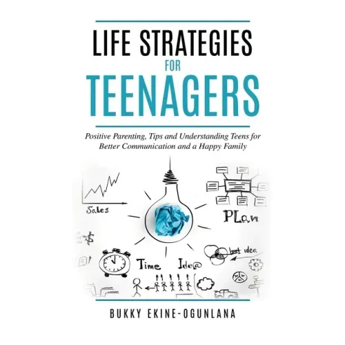 Life Strategies for Teenagers: Positive Parenting Tips and Understanding Teens for Better Communication and Happy Family