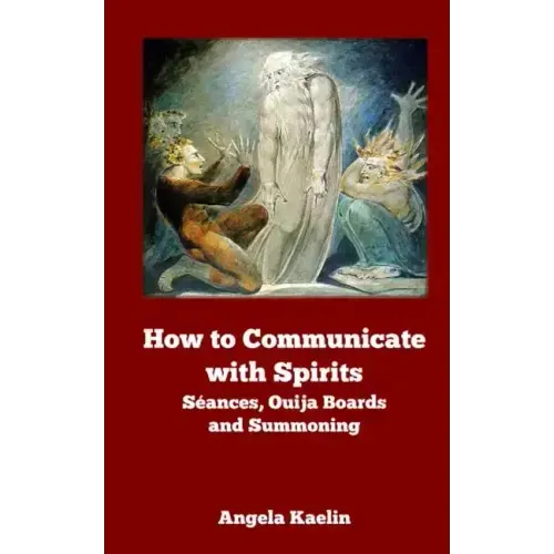 How to Communicate with Spirits: Seances, Ouija Boards and Summoning