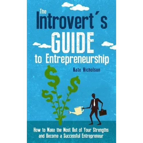 The Introvert's Guide to Entrepreneurship: How to Make the Most Out of Your Strengths and Become a Successful Entrepreneur