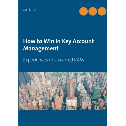 How to Win in Key Account Management: Experiences of a scarred KAM