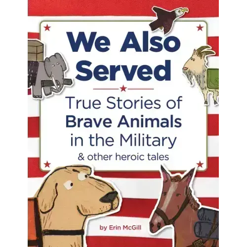 We Also Served: True Stories of Brave Animals in the Military and Other Heroic Tales