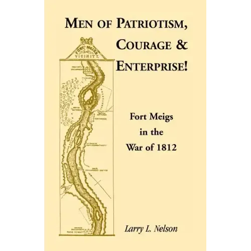 Men of Patriotism, Courage & Enterprise! Fort Meigs in the War of 1812