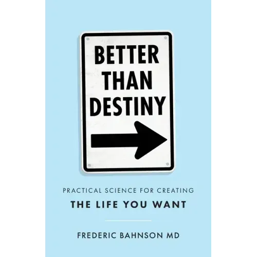 Better Than Destiny: Practical Science for Creating the Life You Want
