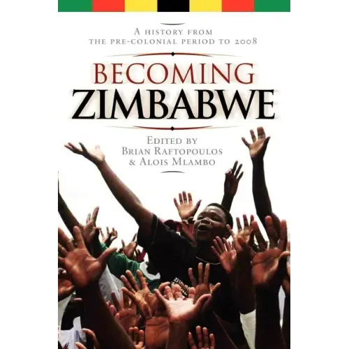 Becoming Zimbabwe. A History from the Pre-colonial Period to 2008