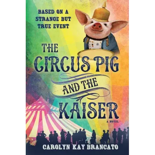 The Circus Pig and the Kaiser: A Novel: Based on a Strange But True Event