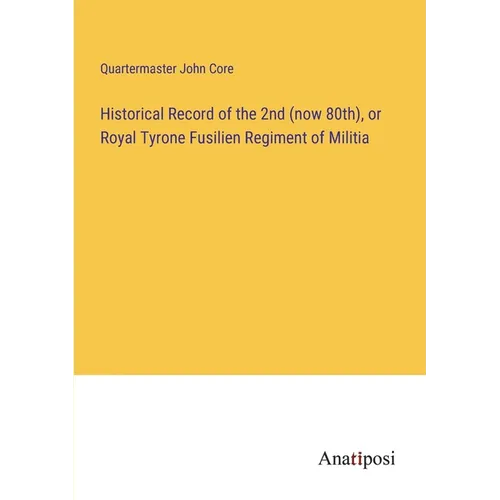 Historical Record of the 2nd (now 80th), or Royal Tyrone Fusilien Regiment of Militia