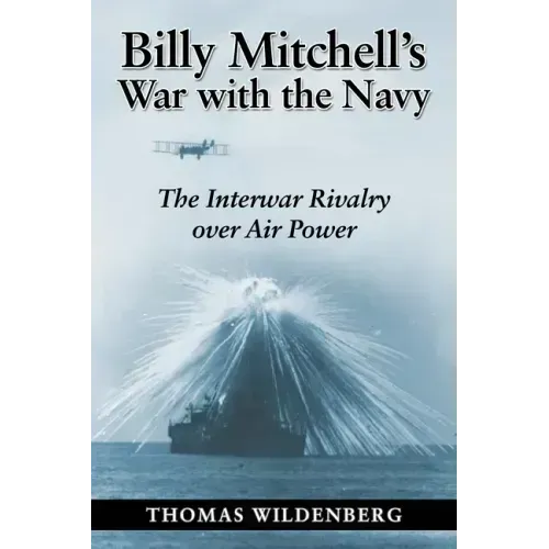 Billy Mitchell's War with the Navy: The Interwar Rivalry Over Air Power