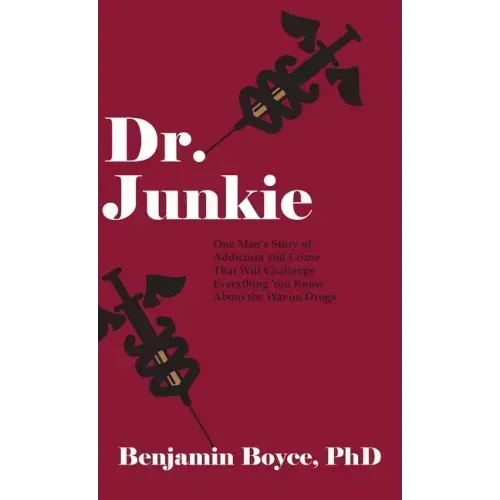 Dr. Junkie: One Man's Story of Addiction and Crime That Will Challenge Everything You Know About the War on Drugs