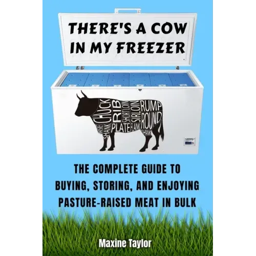 There's a Cow in My Freezer: The Complete Guide to Buying, Storing, and Enjoying Pasture-Raised Meat in Bulk