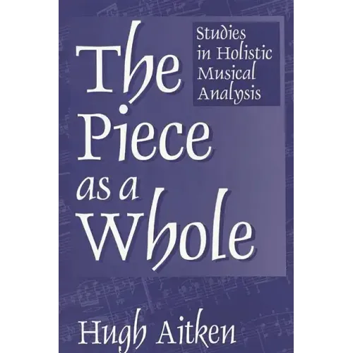 The Piece as a Whole: Studies in Holistic Musical Analysis
