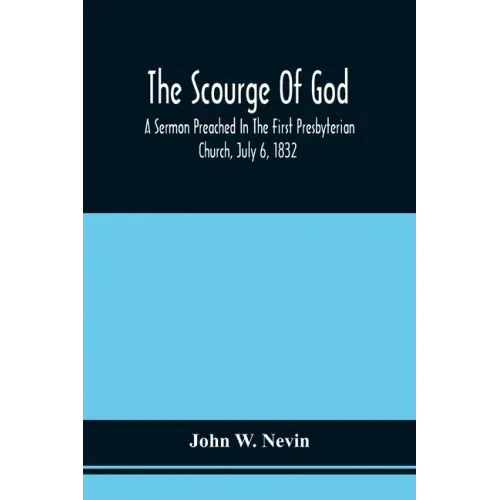 The Scourge Of God; A Sermon Preached In The First Presbyterian Church, July 6, 1832, On The Occasion Of A City Fast, Observed In Reference To The App