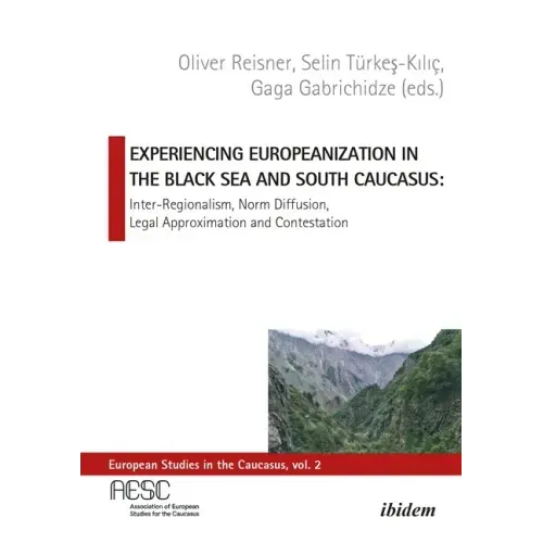 Experiencing Europeanization in the Black Sea and South Caucasus: Inter-Regionalism, Norm Diffusion, Legal Approximation, and Contestation