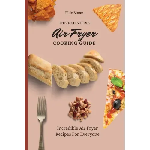 The Definitive Air Fryer Cooking Guide: Incredible Air Fryer Recipes For Everyone