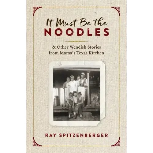 It Must Be the Noodles: & Other Wendish Stories from Mama's Texas Kitchen