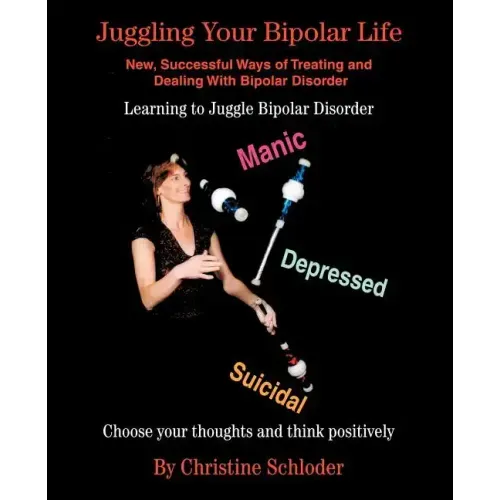 Juggling Your Bipolar Life: New, Successful Ways of Treating and Dealing with Bipolar Disorder