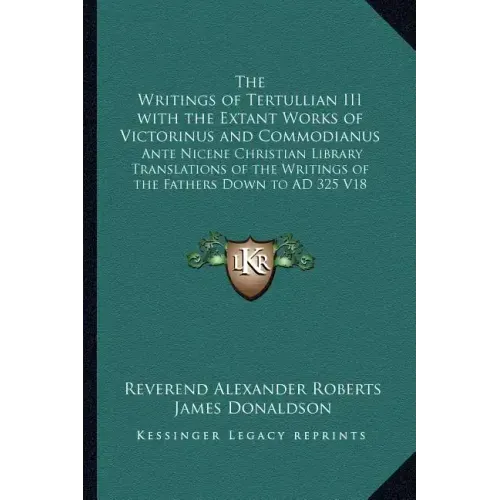 The Writings of Tertullian III with the Extant Works of Victorinus and Commodianus: Ante Nicene Christian Library Translations of the Writings of the