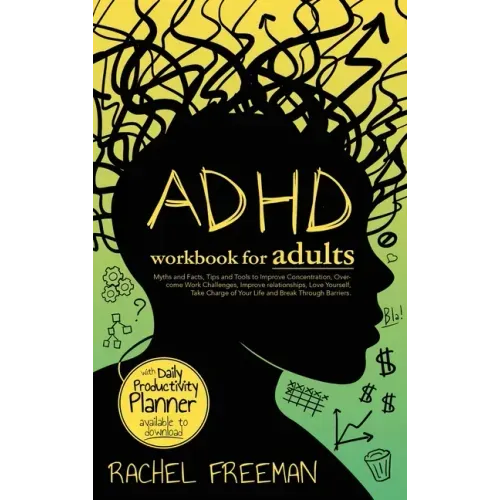 ADHD Workbook for Adults: Myths and Facts, Tips and Tools to Improve Concentration, Overcome Work Challenges, Improve relationships, Take Charge of Yo