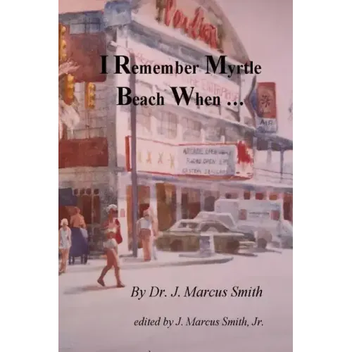 I Remember Myrtle Beach When ...: A Collection of Local History, Personal Stories, Photographs and a Brief Biography of Dr. J. Marcus Smith