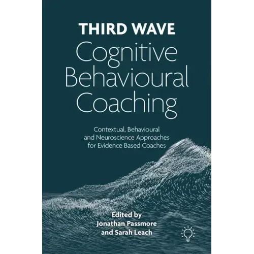 Third Wave Cognitive Behavioural Coaching: Contextual, Behavioural and Neuroscience Approaches for Evidence Based Coaches