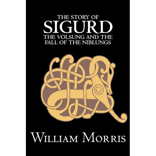The Story of Sigurd the Volsung and the Fall of the Niblungs by Wiliam Morris, Fiction, Legends, Myths, & Fables - General