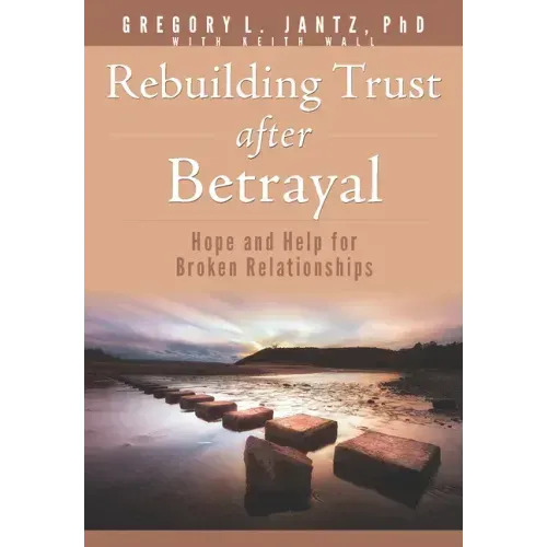 Rebuilding Trust After Betrayal: Hope and Help for Broken Relationships