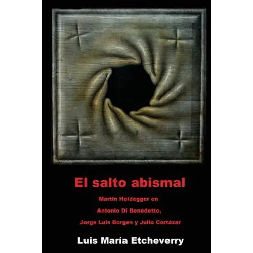 El salto abismal: Martin Heidegger en Antonio Di Benedetto, Jorge Luis Borges y Julio Cortazar