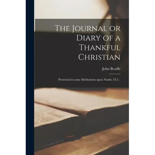 The Journal or Diary of a Thankful Christian: Presented in Some Meditations Upon Numb. 33.2 ..