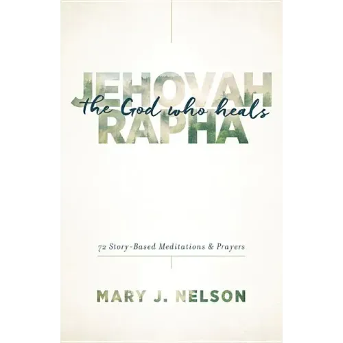 Jehovah-Rapha: The God Who Heals: 72 Story-Based Meditations and Prayers