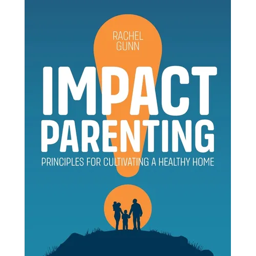 Impact Parenting: Principles for Cultivating a Healthy Home