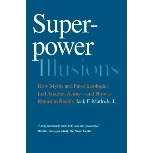 Superpower Illusions: How Myths and False Ideologies Led America Astray--And How to Return to Reality