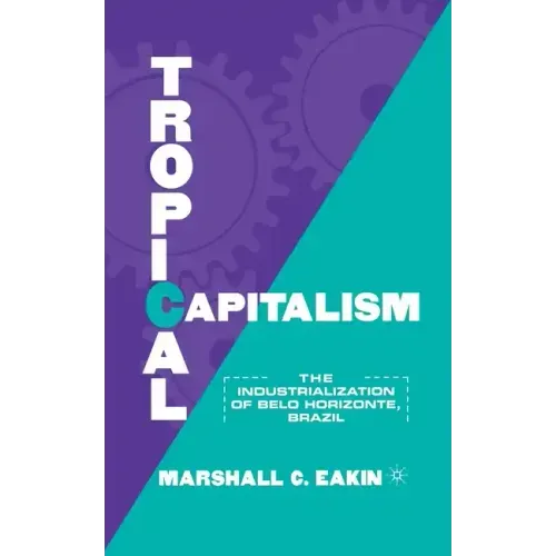 Tropical Capitalism: The Industrialization of Belo Horizonte, Brazil, 1897-1997